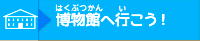 はくぶつかんへいこう！