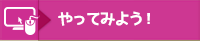 やってみよう！