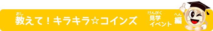 教えて！キラキラ☆コインズ 見学・イベント編