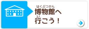 はくぶつかんへいこう！